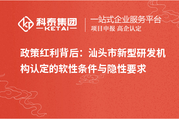 政策红利背后:汕头市新型研发机构认定的软性条件与隐性要求