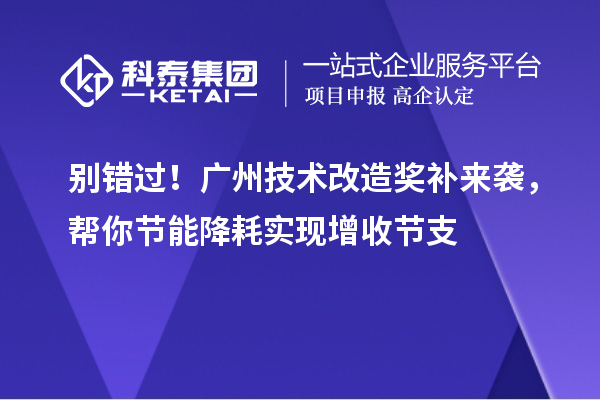 别错过!广州技术改造奖补来袭,帮你节能降耗实现增收节支