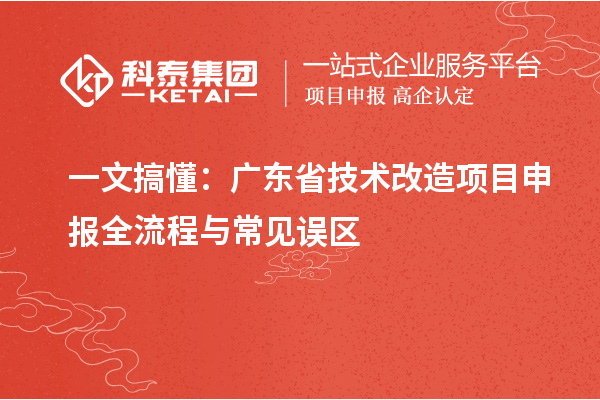 一文搞懂:广东省技术改造<a href=//jiuyouhuitech.com/shenbao.html target=_blank class=infotextkey>项目申报</a>全流程与常见误区