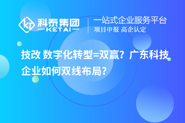 技改+数字化转型=双赢?广东科技企业如何双线布局?