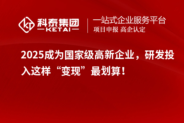 2025成为国家级高新企业,研发投入这样“变现”最划算!