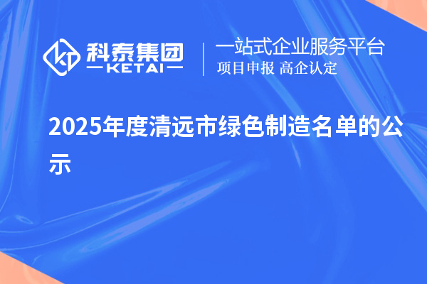 2025年度清远市绿色制造名单的公示