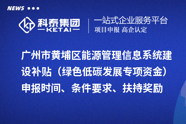 广州市黄埔区能源管理信息系统建设补贴(绿色低碳发展专项资金)申报时间、条件要求、扶持奖励
