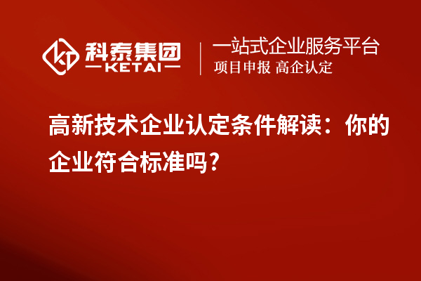 高新技术企业认定条件解读:你的企业符合标准吗?