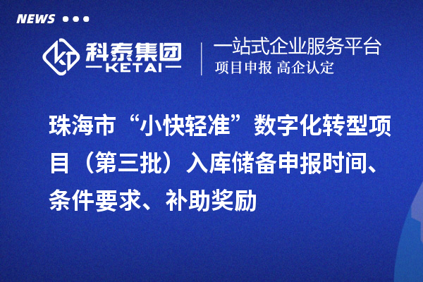 珠海市“小快轻准”数字化转型项目(第三批)入库储备申报时间、条件要求、补助奖励