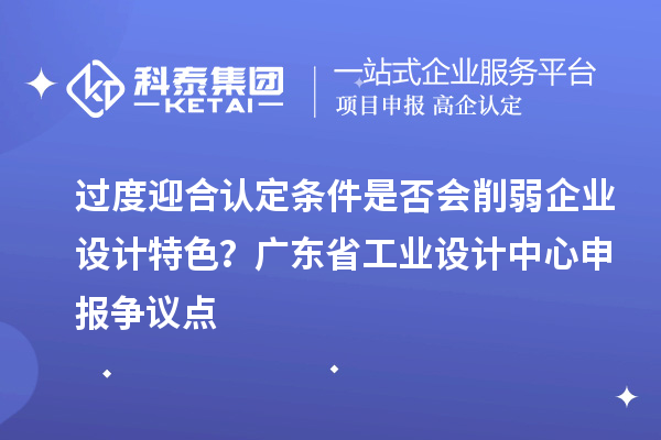 过度迎合认定条件是否会削弱企业设计特色?广东省工业设计中心申报争议点