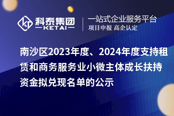 南沙区2023年度、2024年度支持租赁和商务服务业小微主体成长扶持资金拟兑现名单的公示
