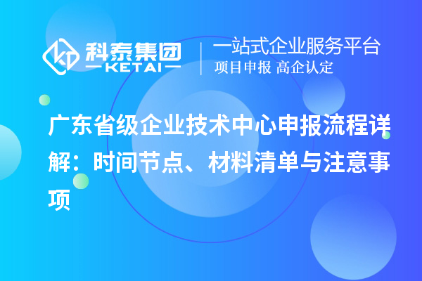 广东省级企业技术中心申报流程详解:时间节点、材料清单与注意事项