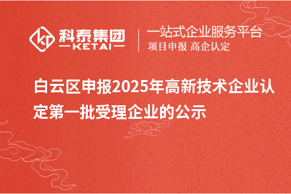 白云区申报2025年高新技术企业认定第一批受理企业的公示