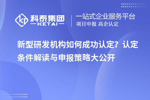 新型研发机构如何成功认定?认定条件解读与申报策略大公开