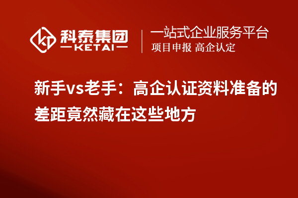 新手vs老手:高企认证资料准备的差距竟然藏在这些地方