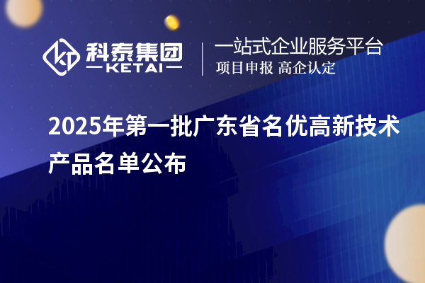 2025年第一批广东省名优高新技术产品名单公布