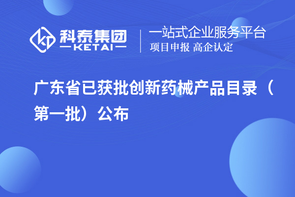 广东省已获批创新药械产品目录(第一批)公布
