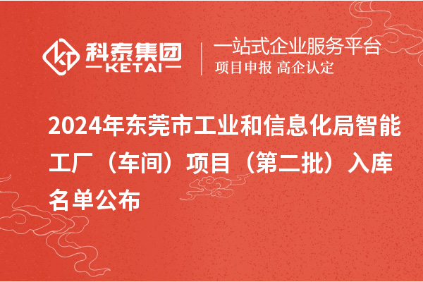 2024年东莞市工业和信息化局智能工厂(车间)项目(第二批)入库名单公布