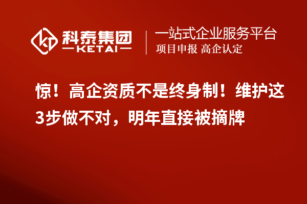 惊！高企资质不是终身制！维护这3步做不对，明年直接被摘牌