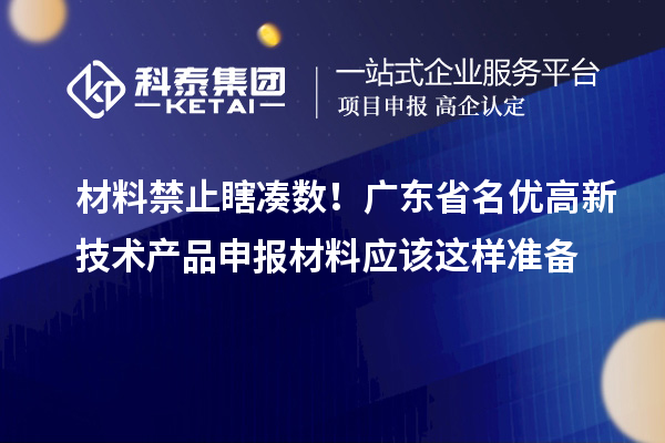 材料禁止瞎凑数!广东省名优高新技术产品申报材料应该这样准备