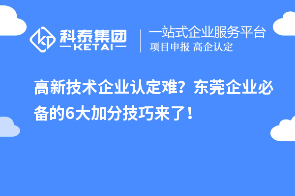 高新技术企业认定难？东莞企业必备的6大加分技巧来了！