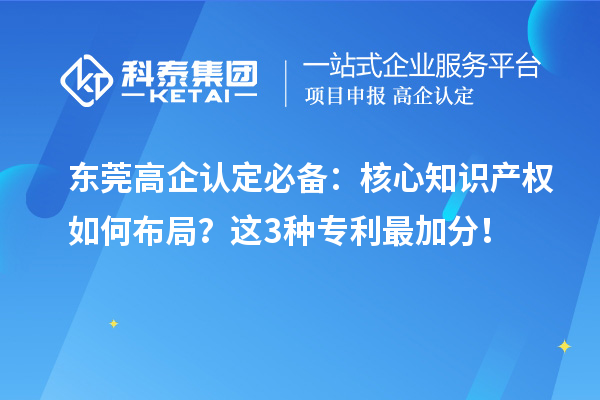 东莞高企认定必备:核心知识产权如何布局?这3种专利最加分!