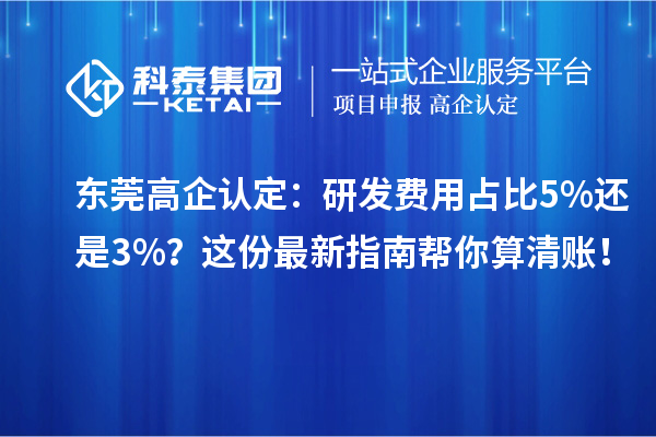 东莞高企认定:研发费用占比5%还是3%?这份最新指南帮你算清账!