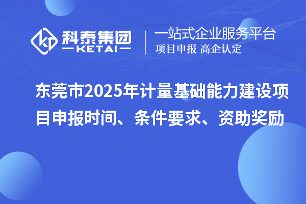 东莞市2025年计量基础能力建设<a href=//jiuyouhuitech.com/shenbao.html target=_blank class=infotextkey>项目申报</a>时间、条件要求、资助奖励
