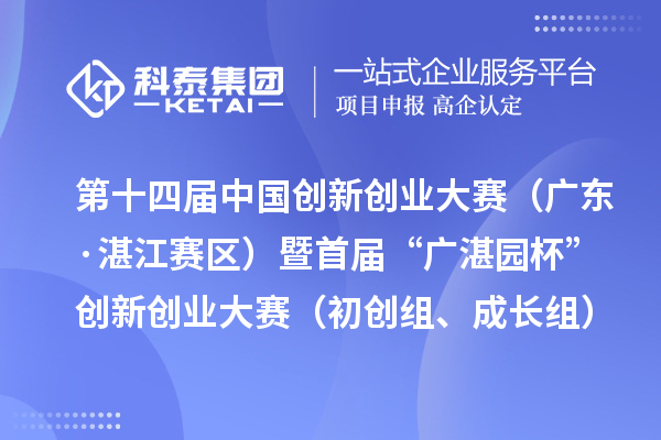 第十四届中国创新创业大赛(广东·湛江赛区)暨首届“广湛园杯”创新创业大赛(初创组、成长组)拟晋级复赛企业名单公示