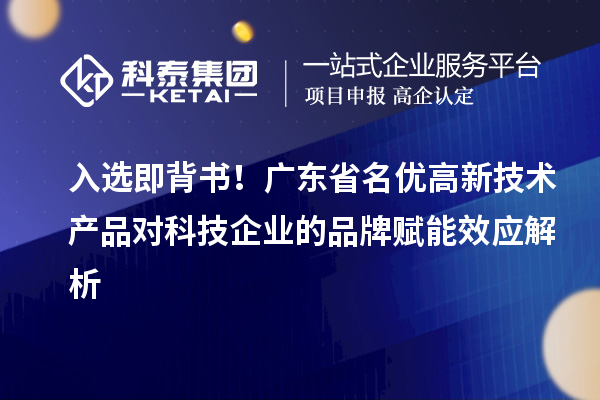 入选即背书!广东省名优高新技术产品对科技企业的品牌赋能效应解析