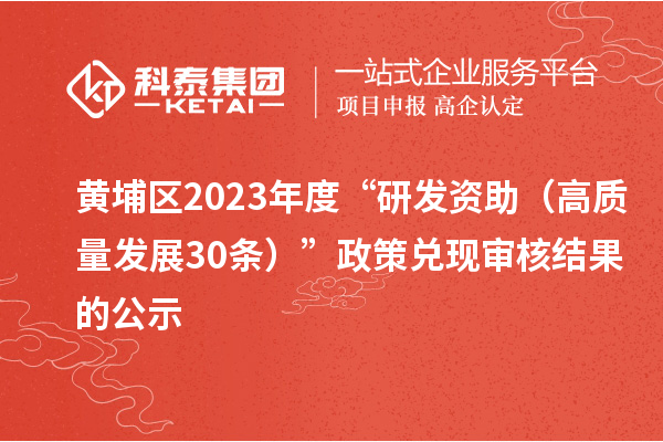黄埔区2023年度“研发资助(高质量发展30条)”政策兑现审核结果的公示