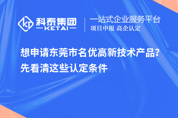 想申请东莞市<a href=//jiuyouhuitech.com/fuwu/mingyougaopin.html target=_blank class=infotextkey>名优高新技术产品</a>?先看清这些认定条件