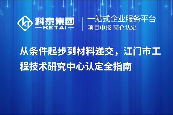 从条件起步到材料递交,江门市工程技术研究中心认定全指南