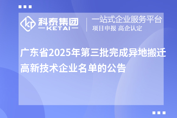 广东省2025年第三批完成异地搬迁高新技术企业名单的公告