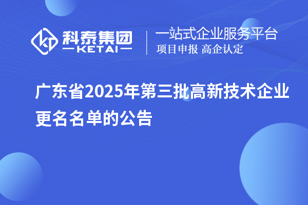 广东省2025年第三批高新技术企业更名名单的公告