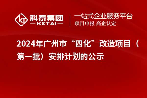 2024年广州市“四化”改造项目(第一批)安排计划的公示