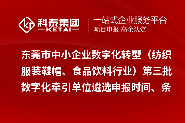 东莞市中小企业数字化转型(纺织服装鞋帽、食品饮料行业)第三批数字化牵引单位遴选申报时间、条件要求