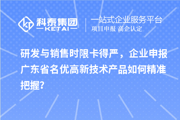 研发与销售时限卡得严,企业申报广东省名优高新技术产品如何精准把握?
