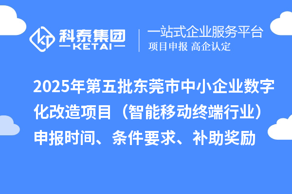 2025年第五批东莞市中小企业数字化改造项目(智能移动终端行业)申报时间、条件要求、补助奖励