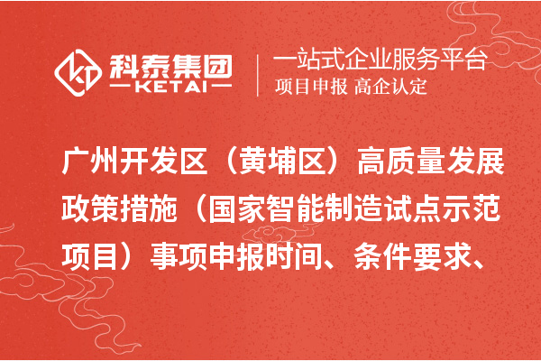 广州开发区(黄埔区)高质量发展政策措施(国家智能制造试点示范项目)事项申报时间、条件要求、扶持奖励