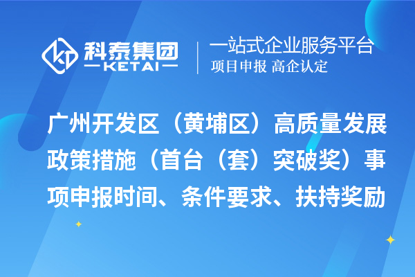 广州开发区(黄埔区)高质量发展政策措施(首台(套)突破奖)事项申报时间、条件要求、扶持奖励