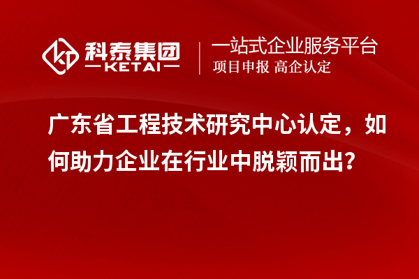 广东<a href=//jiuyouhuitech.com/fuwu/gongchengzhongxin.html target=_blank class=infotextkey>省工程技术研究中心认定</a>,如何助力企业在行业中脱颖而出?