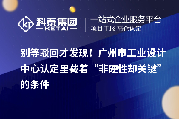 别等驳回才发现!广州市工业设计中心认定里藏着“非硬性却关键”的条件