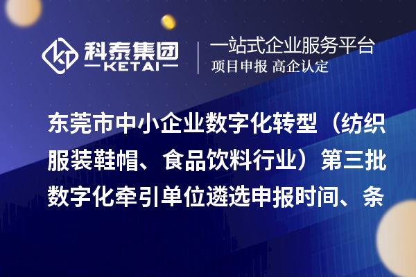 东莞市中小企业数字化转型(纺织服装鞋帽、食品饮料行业)第三批数字化牵引单位遴选申报时间、条件要求