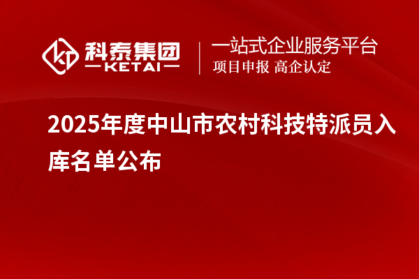 2025年度中山市农村科技特派员入库名单公布