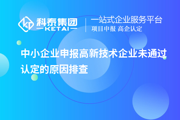 中小企业申报高新技术企业未通过认定的原因排查