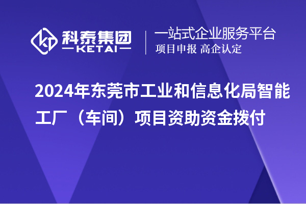 2024年东莞市工业和信息化局智能工厂(车间)项目资助资金拨付