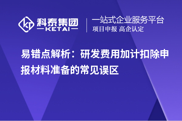 易错点解析:研发费用加计扣除申报材料准备的常见误区