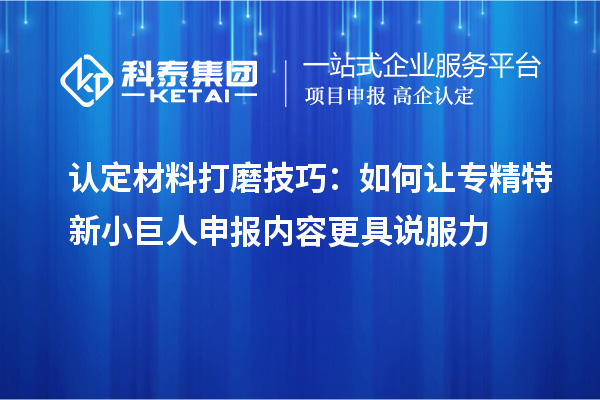 认定材料打磨技巧:如何让<a href=//jiuyouhuitech.com/fuwu/zhuanjingtexin.html target=_blank class=infotextkey>专精特新小巨人申报</a>内容更具说服力