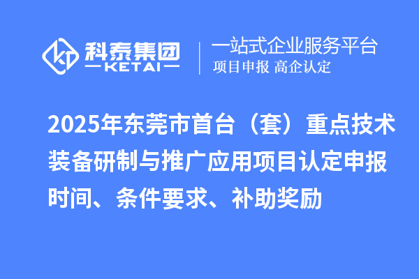 2025年东莞市首台(套)重点技术装备研制与推广应用项目认定申报时间、条件要求、补助奖励