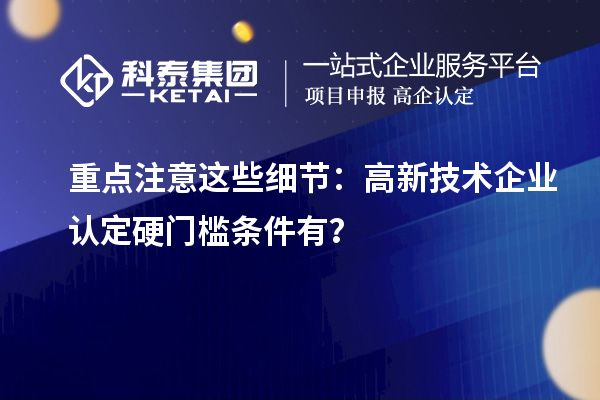 重点注意这些细节:高新技术企业认定硬门槛条件有?