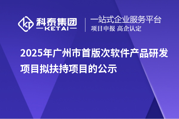 2025年广州市首版次软件产品研发项目拟扶持项目的公示
