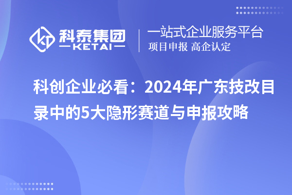 科创企业必看:2024年广东<a href=//jiuyouhuitech.com/fuwu/jishugaizao.html target=_blank class=infotextkey>技改</a>目录中的5大隐形赛道与申报攻略