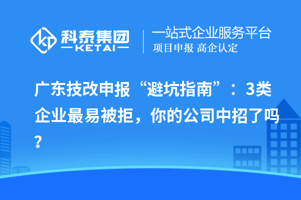 广东技改申报“避坑指南”:3类企业最易被拒,你的公司中招了吗?